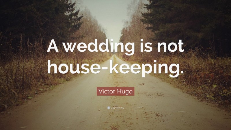 Victor Hugo Quote: “A wedding is not house-keeping.”