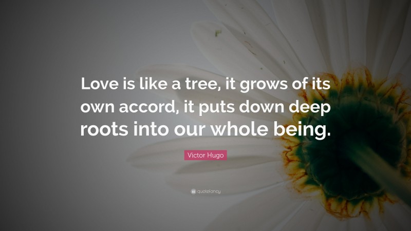 Victor Hugo Quote: “Love is like a tree, it grows of its own accord, it puts down deep roots into our whole being.”