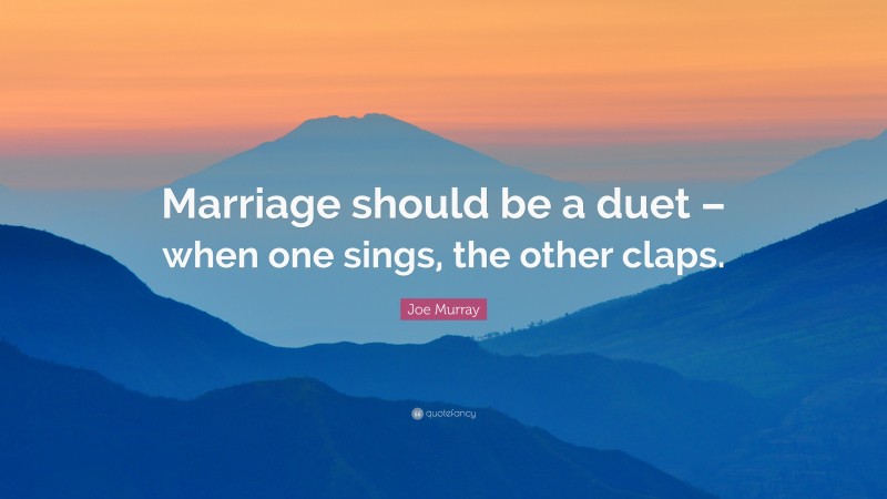 Joe Murray Quote: “Marriage should be a duet – when one sings, the other claps.”