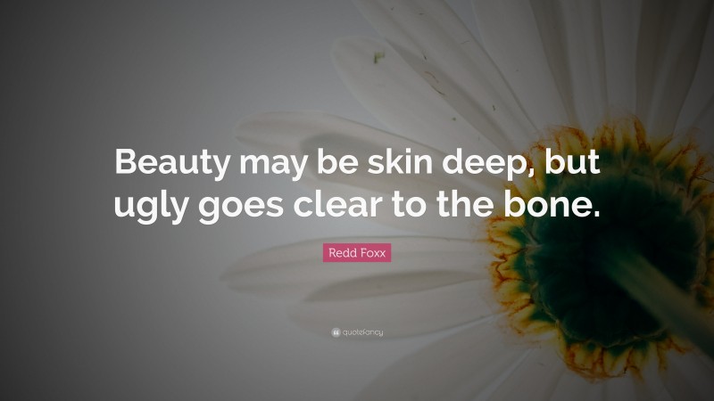 Redd Foxx Quote: “Beauty may be skin deep, but ugly goes clear to the bone.”
