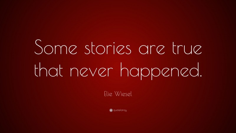 Elie Wiesel Quote: “Some stories are true that never happened.”