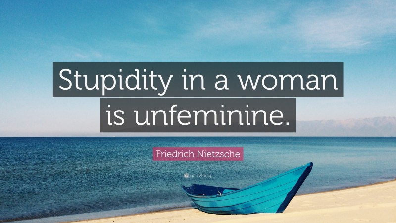 Friedrich Nietzsche Quote: “Stupidity in a woman is unfeminine.”