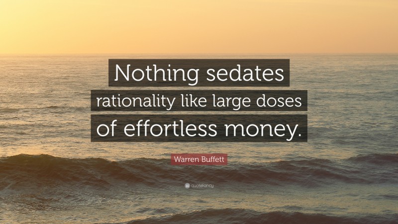 Warren Buffett Quote: “Nothing sedates rationality like large doses of effortless money.”
