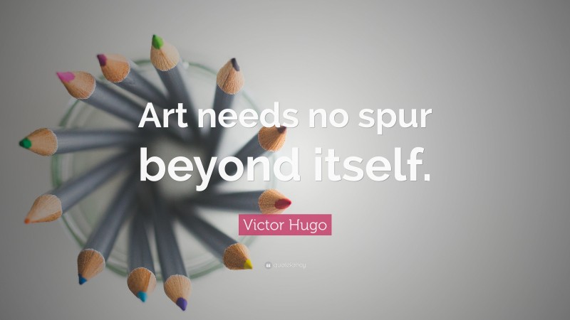 Victor Hugo Quote: “Art needs no spur beyond itself.”