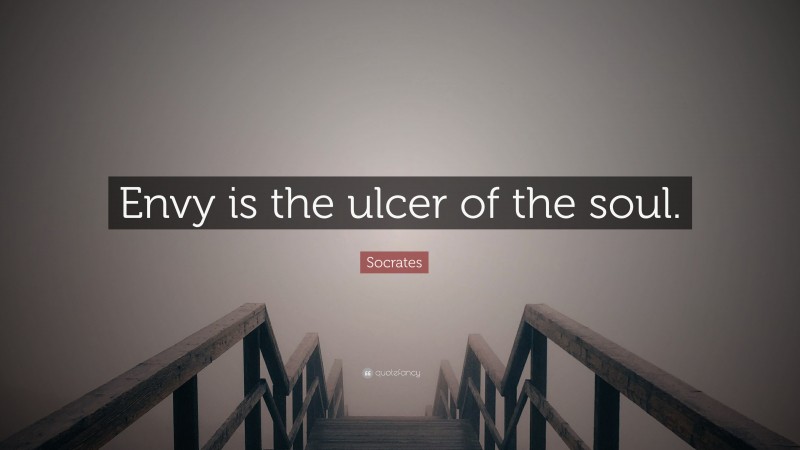 Socrates Quote: “Envy is the ulcer of the soul.”
