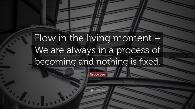 Bruce Lee Quote: “Flow in the living moment – We are always in a ...