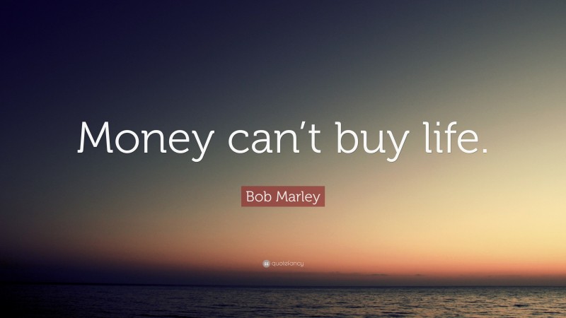 Bob Marley Quote: “Money can’t buy life.”