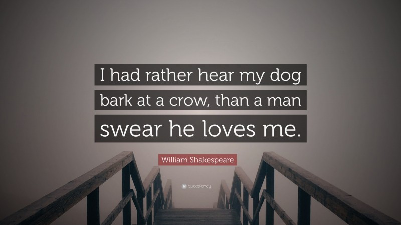 William Shakespeare Quote: “I had rather hear my dog bark at a crow, than a man swear he loves me.”