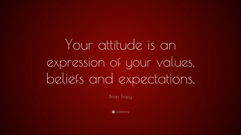 Brian Tracy Quote: “Your attitude is an expression of your values, beliefs and expectations.”
