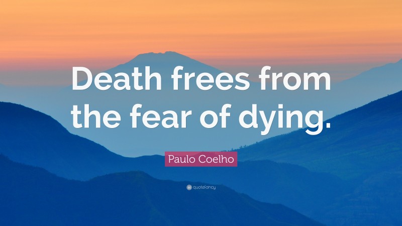 Paulo Coelho Quote: “Death frees from the fear of dying.”