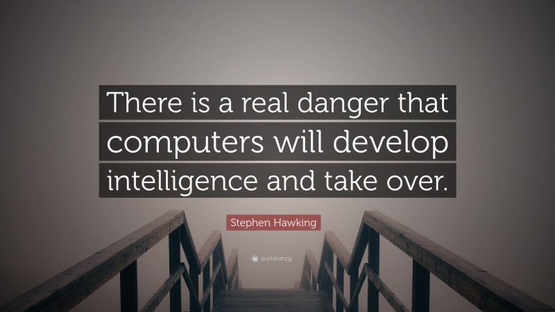 Stephen Hawking Quote: “There is a real danger that computers will develop intelligence and take over.”