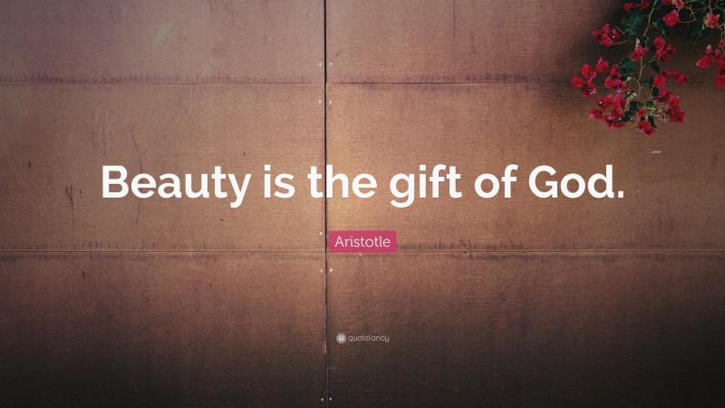 Aristotle Quote: “Beauty is the gift of God.”