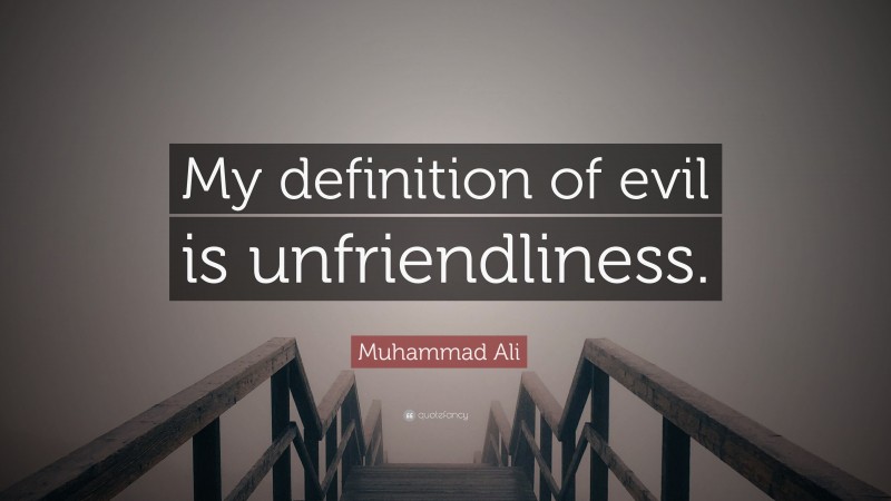 Muhammad Ali Quote: “My definition of evil is unfriendliness.”