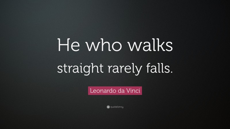 Leonardo da Vinci Quote: “He who walks straight rarely falls.”
