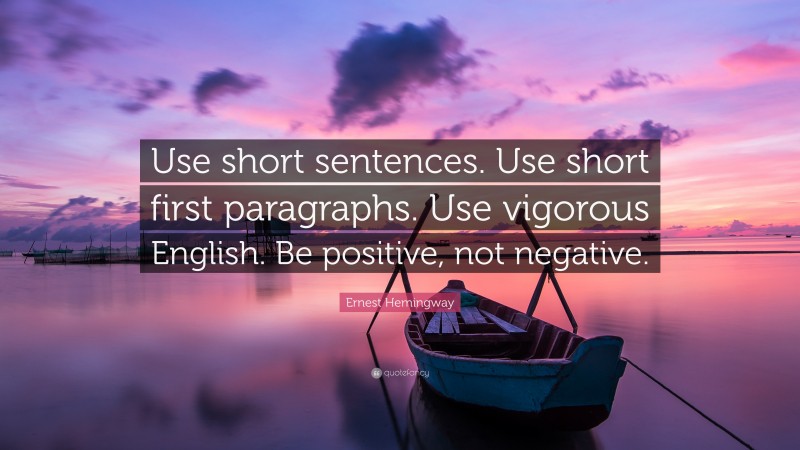 Ernest Hemingway Quote: “Use short sentences. Use short first paragraphs. Use vigorous English. Be positive, not negative.”