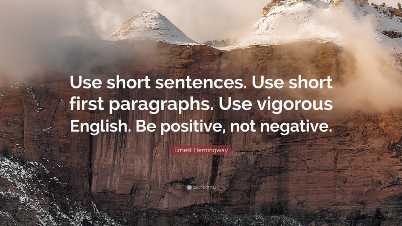 Ernest Hemingway Quote: “Use short sentences. Use short first paragraphs. Use vigorous English. Be positive, not negative.”