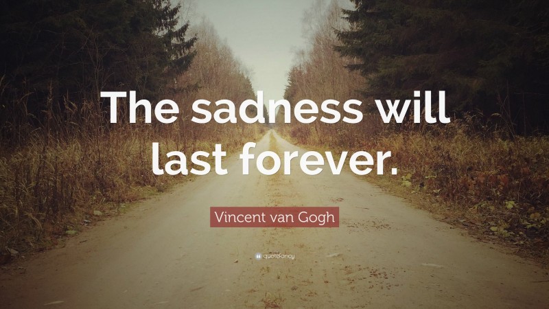 Vincent van Gogh Quote: “The sadness will last forever.”