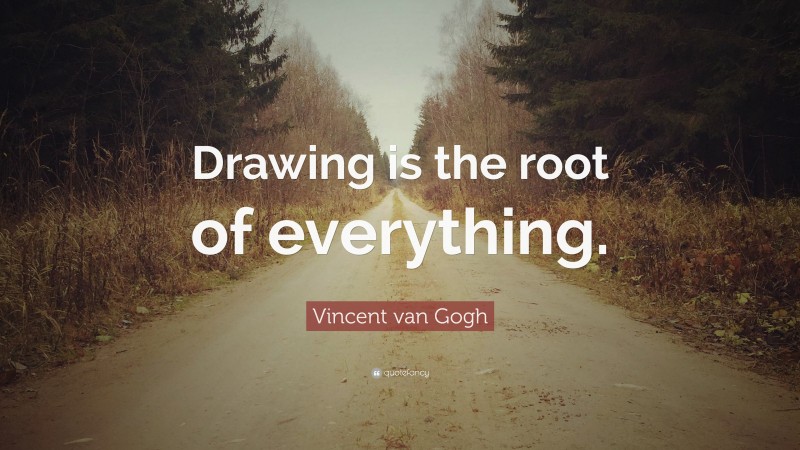 Vincent van Gogh Quote: “Drawing is the root of everything.”