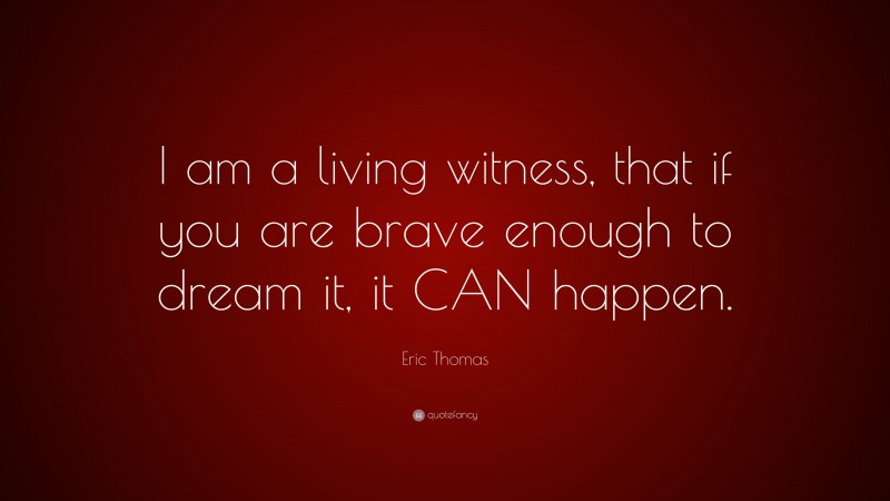 Eric Thomas Quote: “I am a living witness, that if you are brave enough to dream it, it CAN happen.”