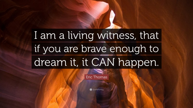 Eric Thomas Quote: “I am a living witness, that if you are brave enough to dream it, it CAN happen.”