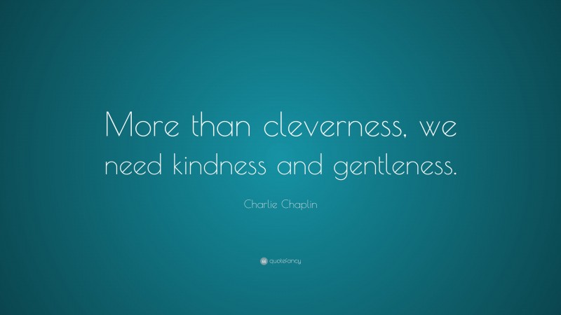 Charlie Chaplin Quote: “More than cleverness, we need kindness and gentleness.”
