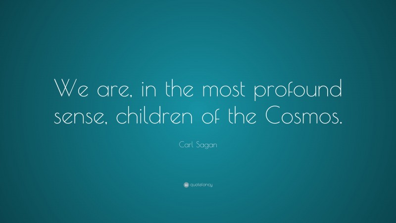 Carl Sagan Quote: “We are, in the most profound sense, children of the Cosmos.”