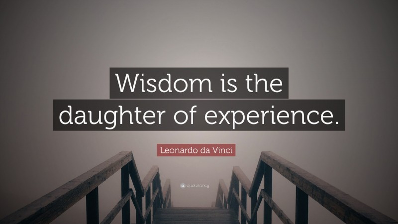 Leonardo da Vinci Quote: “Wisdom is the daughter of experience.”