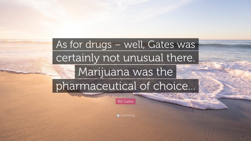 Bill Gates Quote: “As for drugs – well, Gates was certainly not unusual there. Marijuana was the pharmaceutical of choice...”