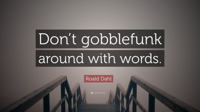 Roald Dahl Quote: “Don’t gobblefunk around with words.”