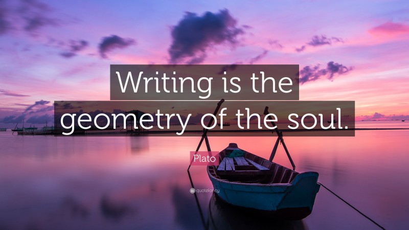 Plato Quote: “Writing is the geometry of the soul.”