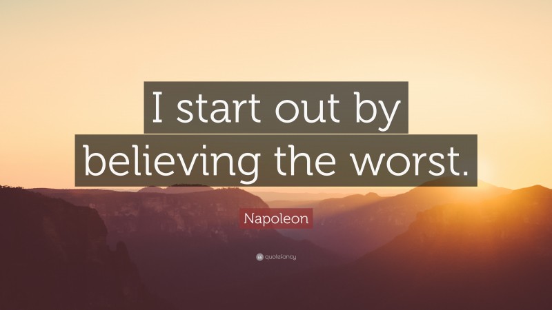 Napoleon Quote: “I start out by believing the worst.”