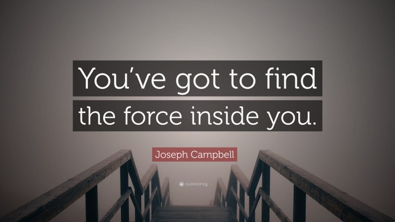 Joseph Campbell Quote: “You’ve got to find the force inside you.”