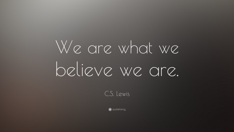 C. S. Lewis Quote: “We are what we believe we are.”