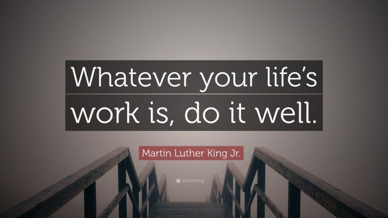 Martin Luther King Jr. Quote: “Whatever your life’s work is, do it well.”