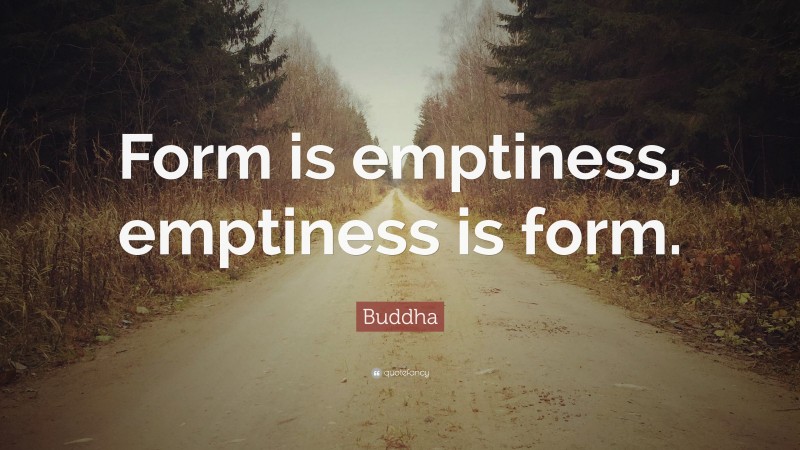 Buddha Quote: “Form is emptiness, emptiness is form.”