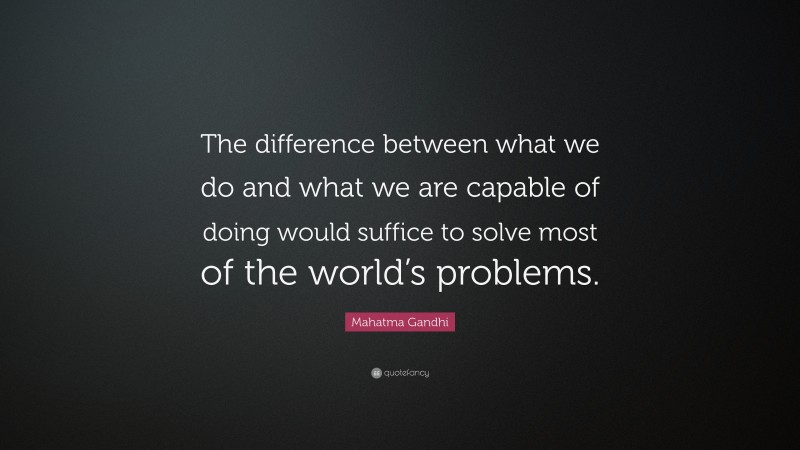 Mahatma Gandhi Quote: “The difference between what we do and what we are capable of doing would suffice to solve most of the world’s problems.”