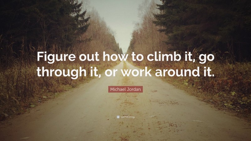 Michael Jordan Quote: “Figure out how to climb it, go through it, or work around it.”