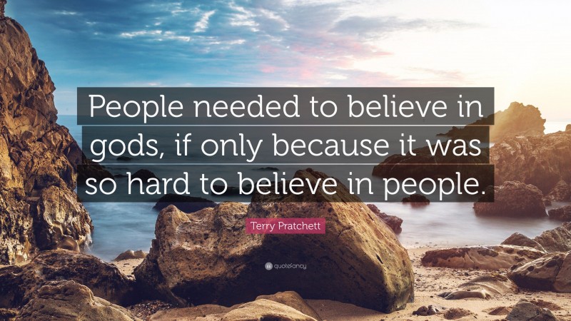 Terry Pratchett Quote: “People needed to believe in gods, if only because it was so hard to believe in people.”