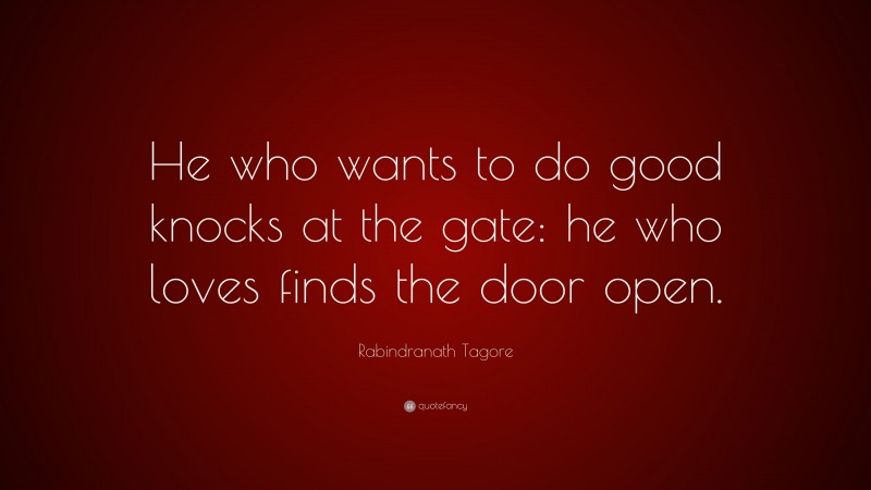 Rabindranath Tagore Quote: “He who wants to do good knocks at the gate: he who loves finds the door open.”