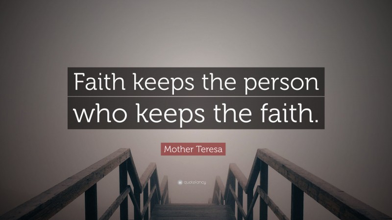 Mother Teresa Quote: “Faith keeps the person who keeps the faith.”