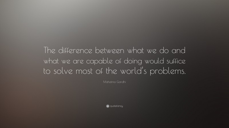 Mahatma Gandhi Quote: “The difference between what we do and what we are capable of doing would suffice to solve most of the world’s problems.”