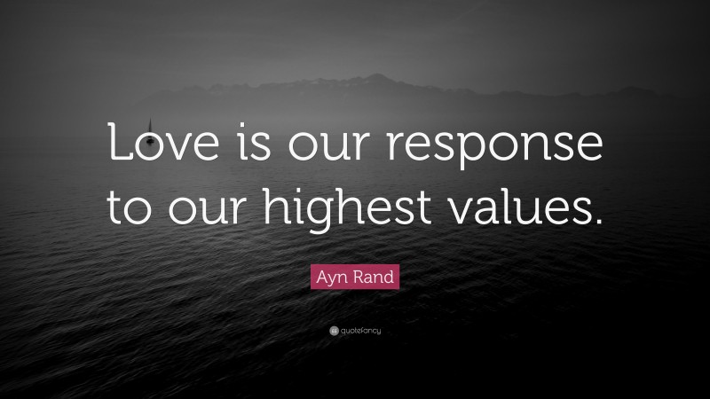 Ayn Rand Quote: “Love is our response to our highest values.”