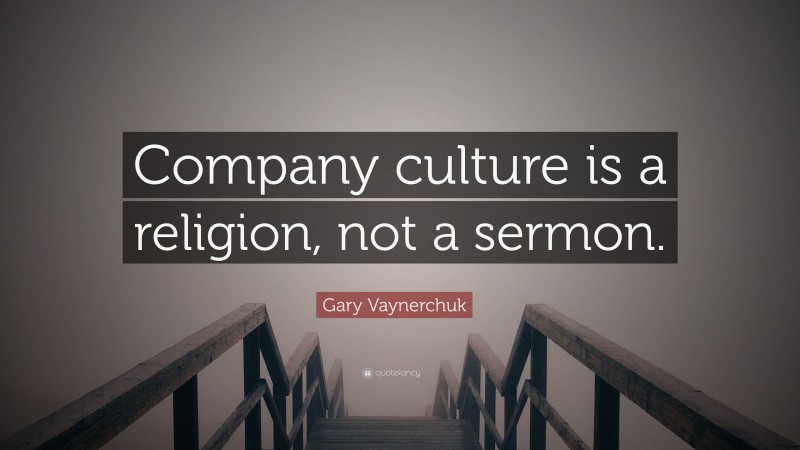 Gary Vaynerchuk Quote: “Company culture is a religion, not a sermon.”