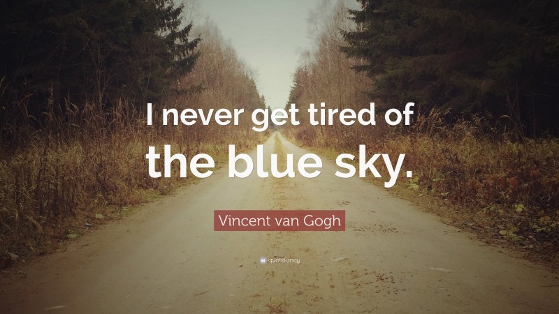 Vincent van Gogh Quote: “I never get tired of the blue sky.”