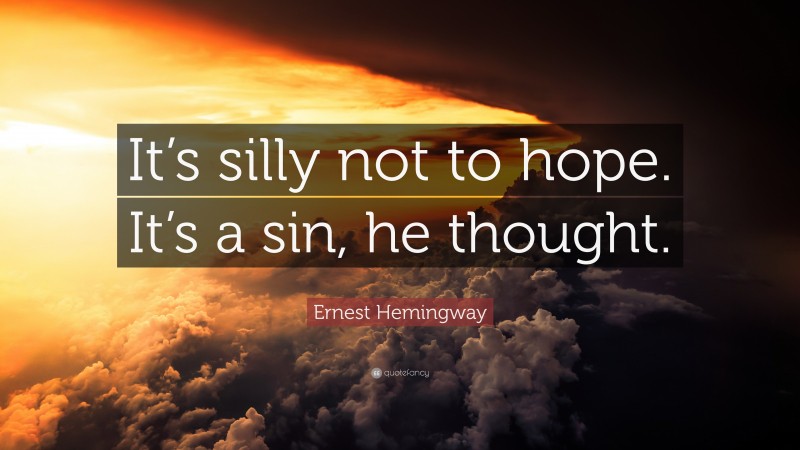 Ernest Hemingway Quote: “It’s silly not to hope. It’s a sin, he thought.”