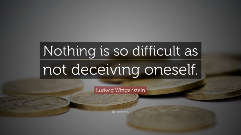 Ludwig Wittgenstein Quote: “Nothing is so difficult as not deceiving oneself.”