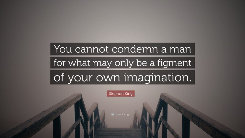 Stephen King Quote: “You cannot condemn a man for what may only be a figment of your own imagination.”