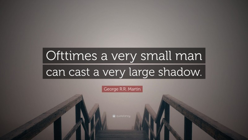 George R.R. Martin Quote: “Ofttimes a very small man can cast a very large shadow.”