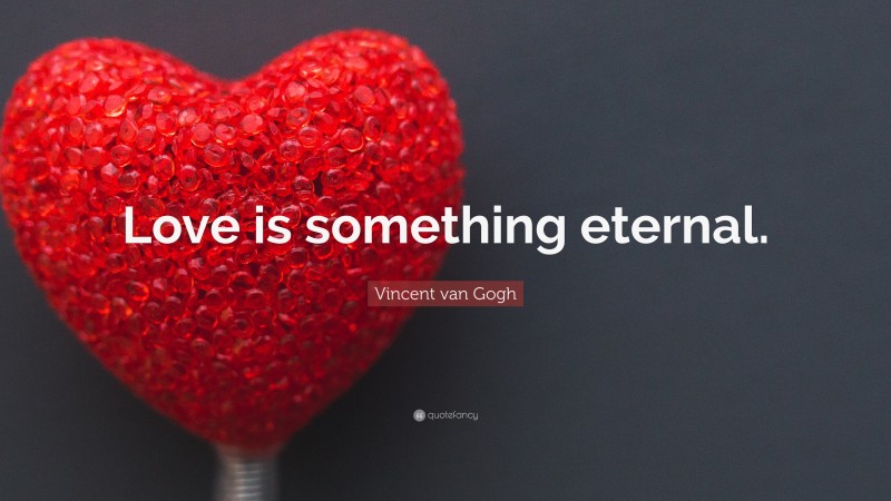 Vincent van Gogh Quote: “Love is something eternal.”