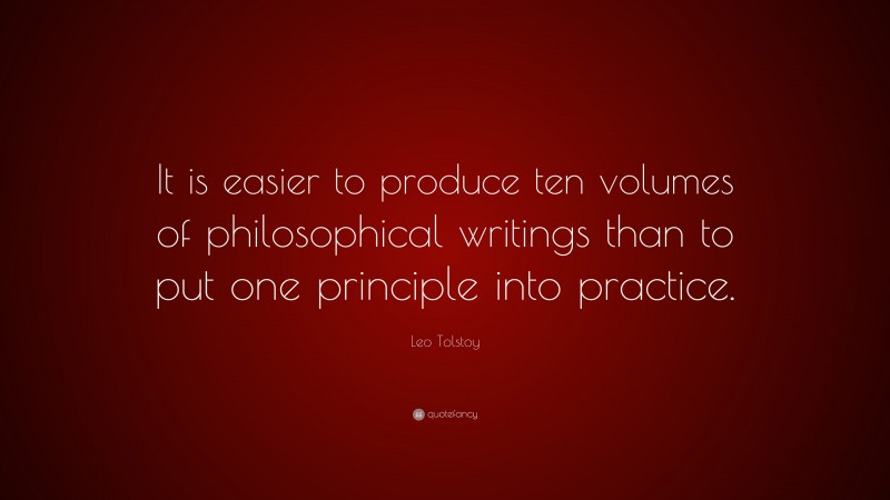 Leo Tolstoy Quote: “It is easier to produce ten volumes of philosophical writings than to put one principle into practice.”